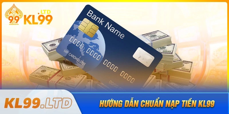 Hướng dẫn nạp tiền kl99 chi tiết từ a đến z